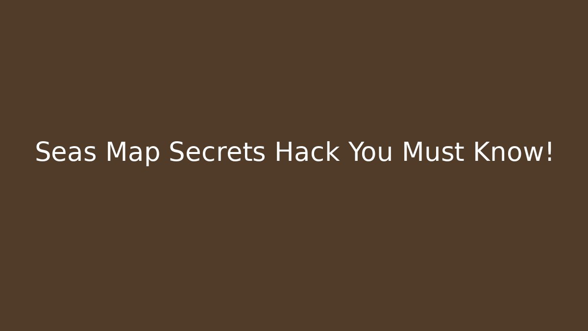 Seas Map Secrets Hack You Must Know! - Felix Cat Insurance
