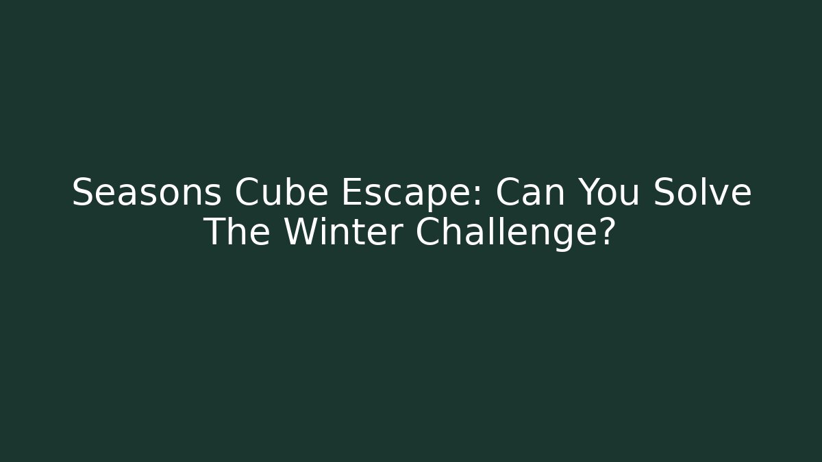 Seasons Cube Escape: Can You Solve The Winter Challenge?