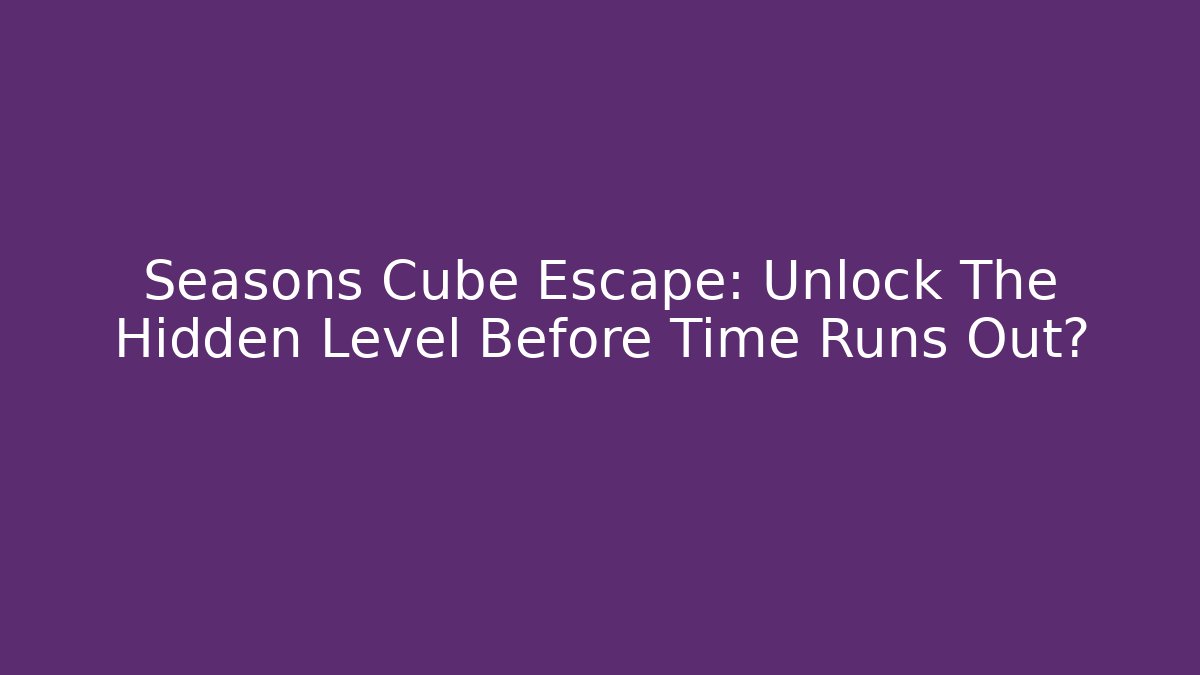 Seasons Cube Escape: Unlock The Hidden Level Before Time Runs Out? - Felix Cat Insurance