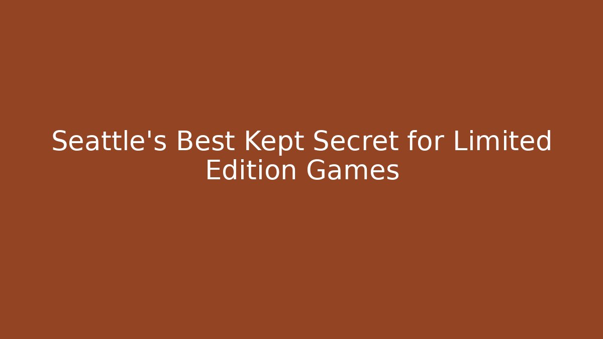 Seattle's Best Kept Secret for Limited Edition Games