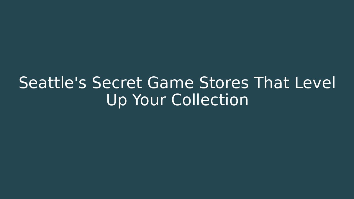 Seattle's Secret Game Stores That Level Up Your Collection