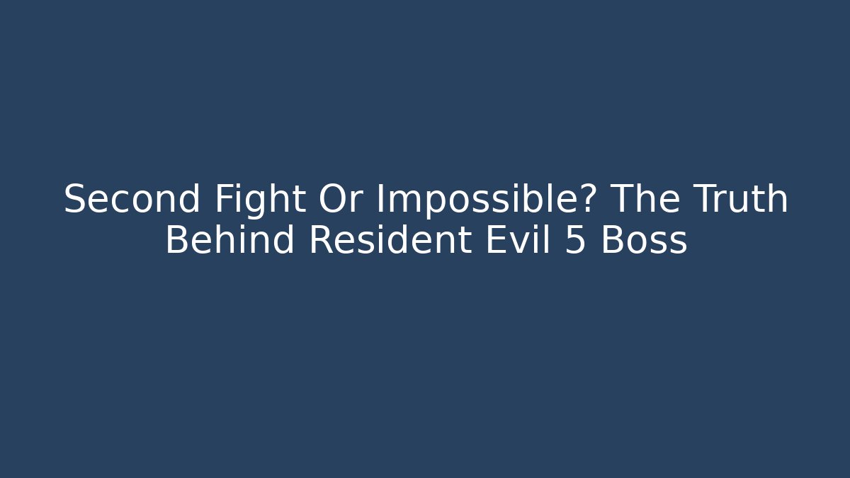 Second Fight Or Impossible? The Truth Behind Resident Evil 5 Boss