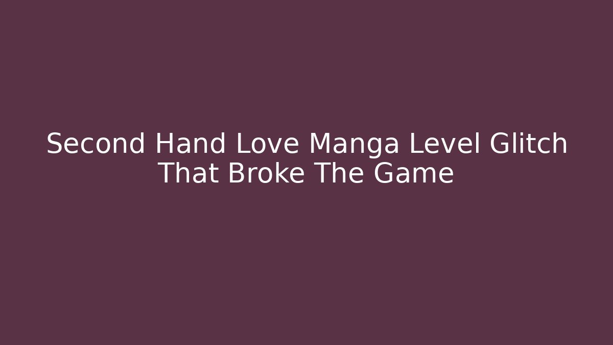 Second Hand Love Manga Level Glitch That Broke The Game