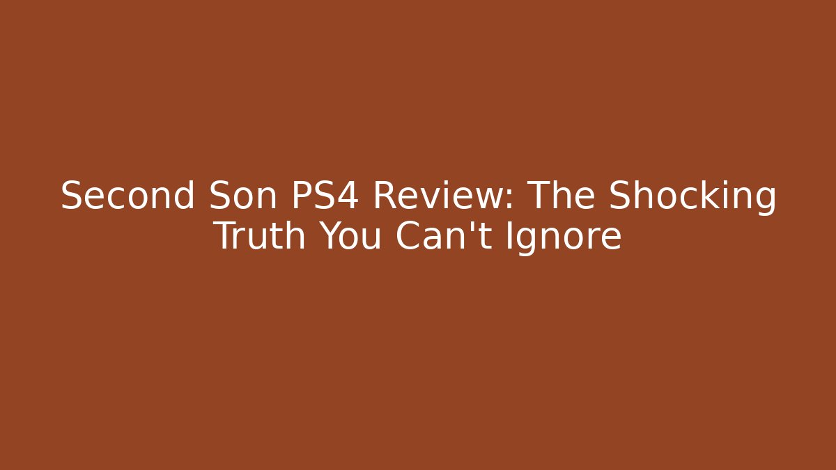 Second Son PS4 Review: The Shocking Truth You Can’t Ignore - Felix Cat Insurance