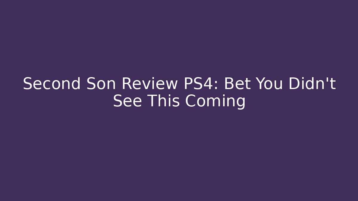 Second Son Review PS4: Bet You Didn’t See This Coming