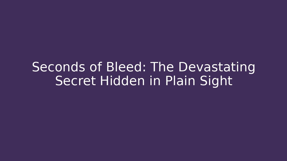 Seconds of Bleed: The Devastating Secret Hidden in Plain Sight