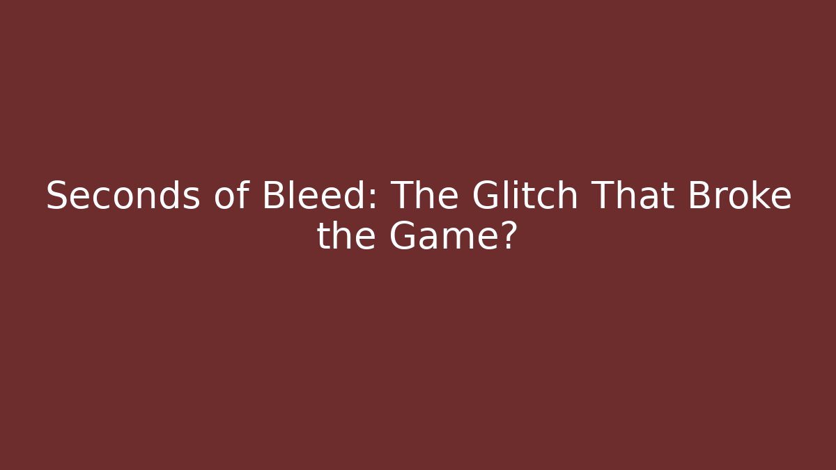 Seconds of Bleed: The Glitch That Broke the Game?
