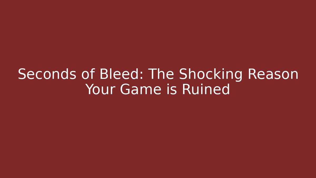 Seconds of Bleed: The Shocking Reason Your Game is Ruined
