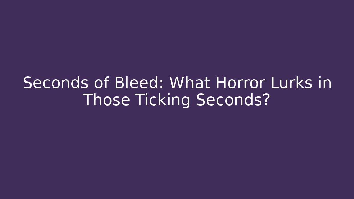 Seconds of Bleed: What Horror Lurks in Those Ticking Seconds?