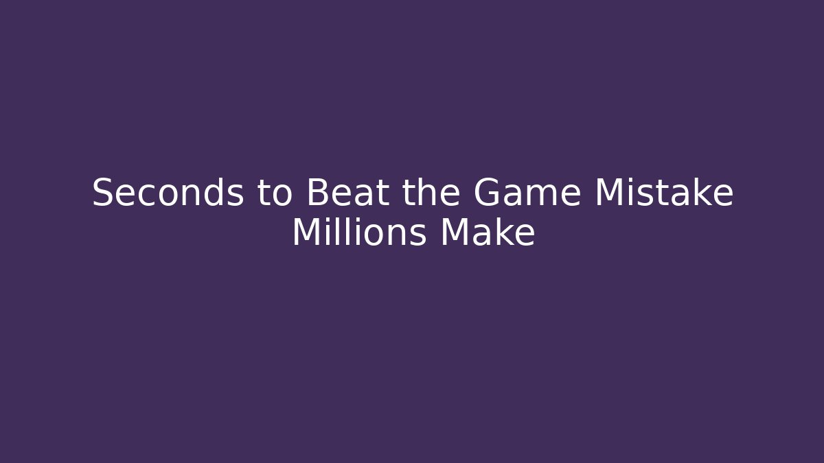 Seconds to Beat the Game Mistake Millions Make