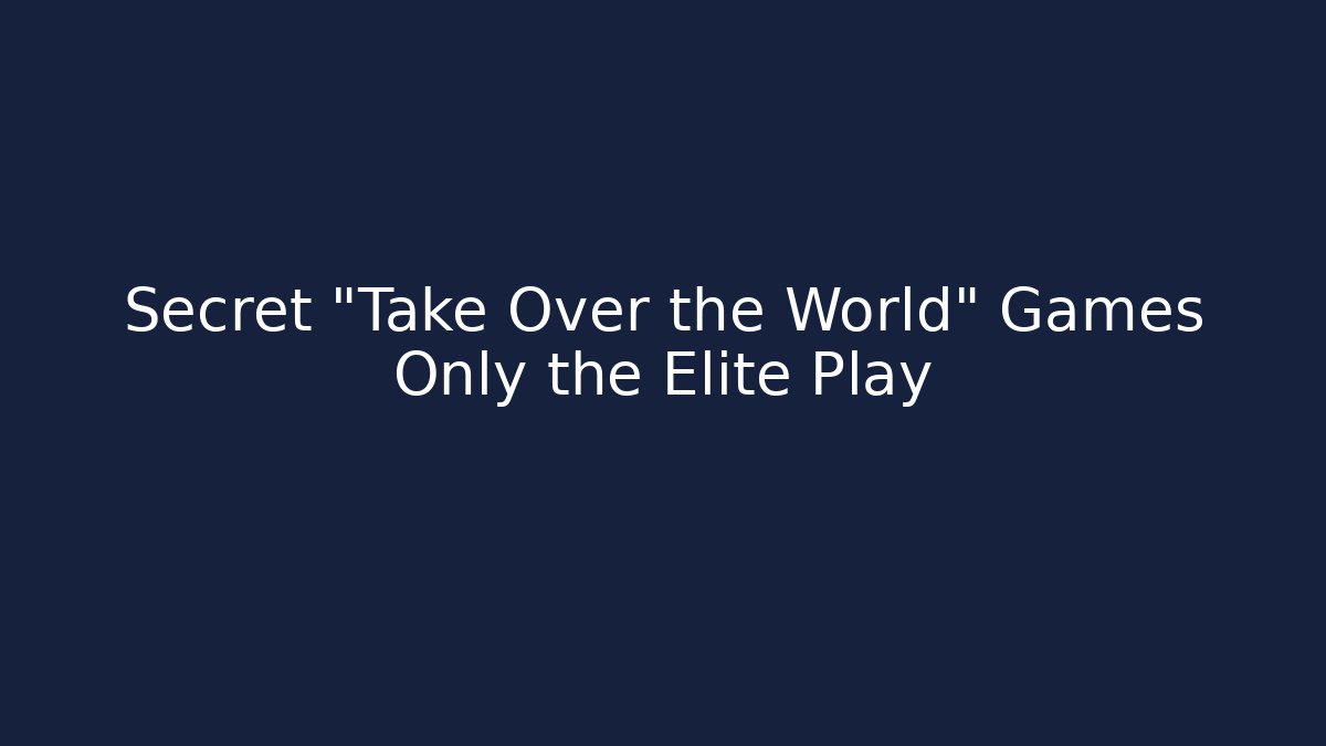 Secret "Take Over the World" Games Only the Elite Play
