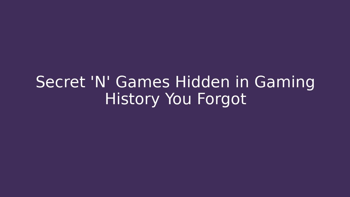 Secret 'N' Games Hidden in Gaming History You Forgot