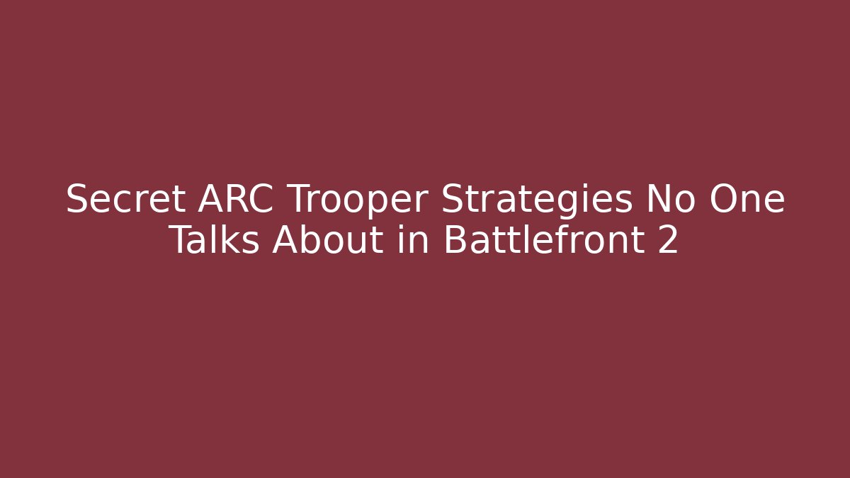 Secret ARC Trooper Strategies No One Talks About in Battlefront 2