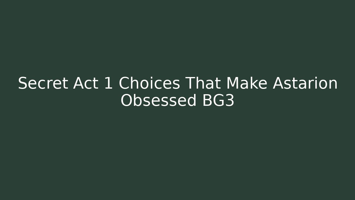 Secret Act 1 Choices That Make Astarion Obsessed BG3