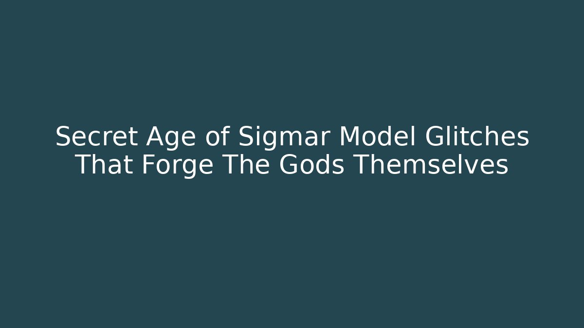 Secret Age of Sigmar Model Glitches That Forge The Gods Themselves
