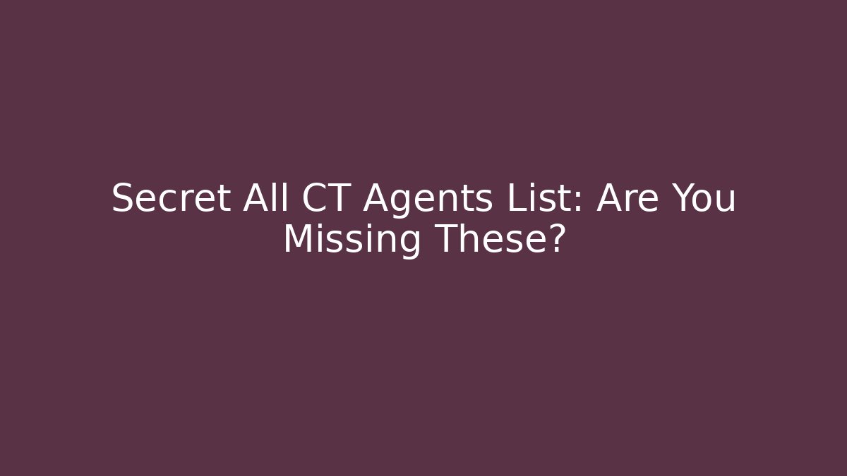 Secret All CT Agents List: Are You Missing These?