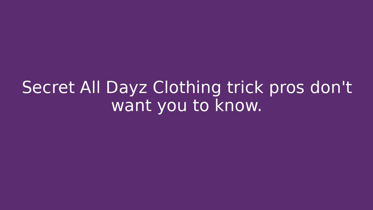 Secret All Dayz Clothing trick pros don’t want you to know. - Felix Cat Insurance
