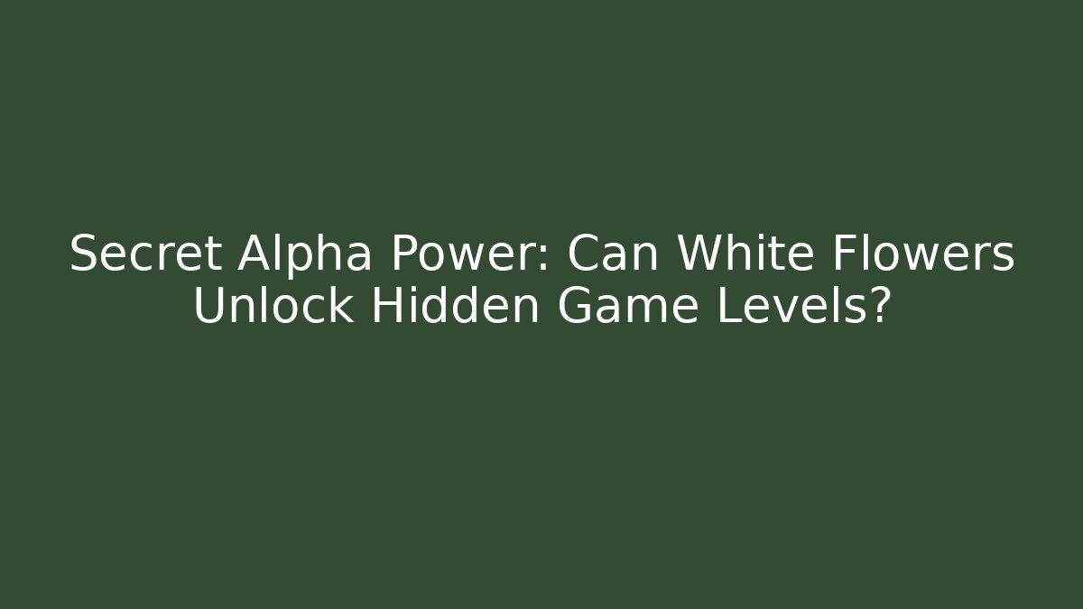 Secret Alpha Power: Can White Flowers Unlock Hidden Game Levels?