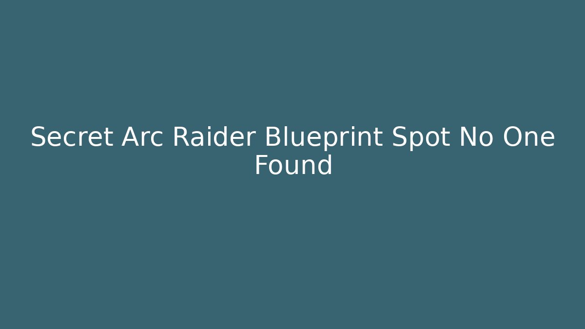 Secret Arc Raider Blueprint Spot No One Found