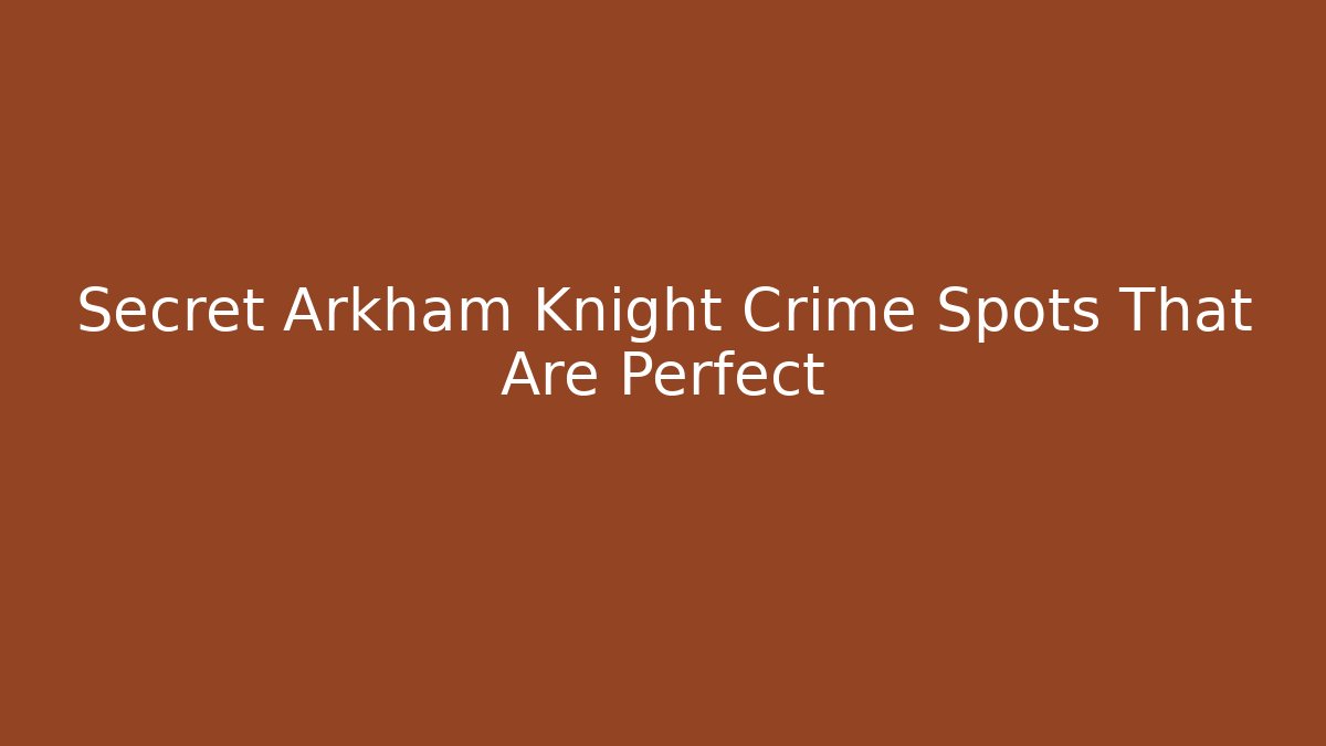Secret Arkham Knight Crime Spots That Are Perfect