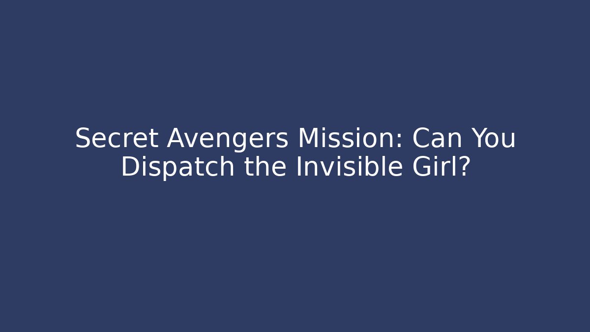 Secret Avengers Mission: Can You Dispatch the Invisible Girl?