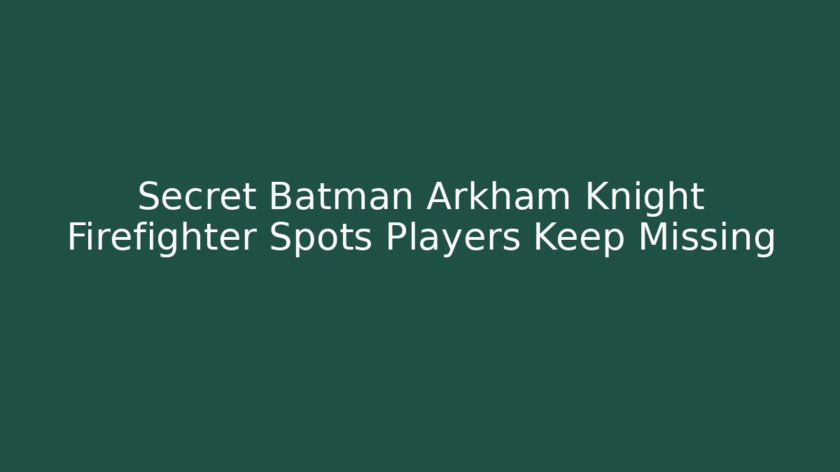 Secret Batman Arkham Knight Firefighter Spots Players Keep Missing