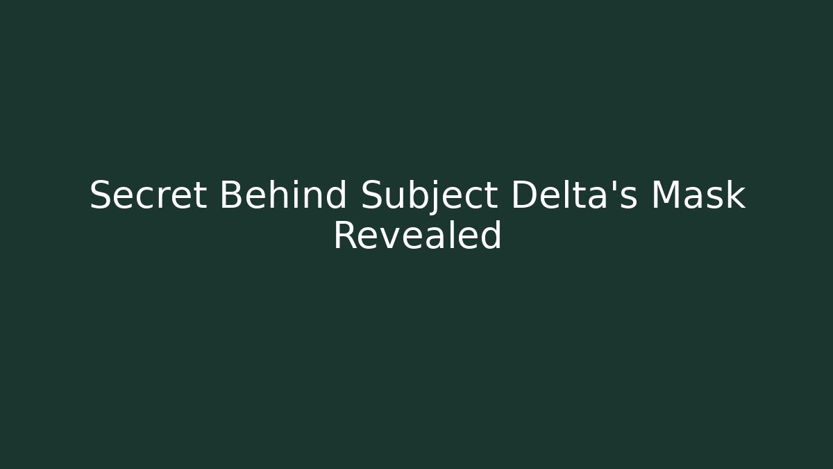 Secret Behind Subject Delta's Mask Revealed