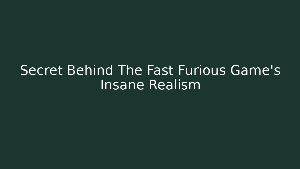 Secret Behind The Fast Furious Game’s Insane Realism - Felix Cat Insurance