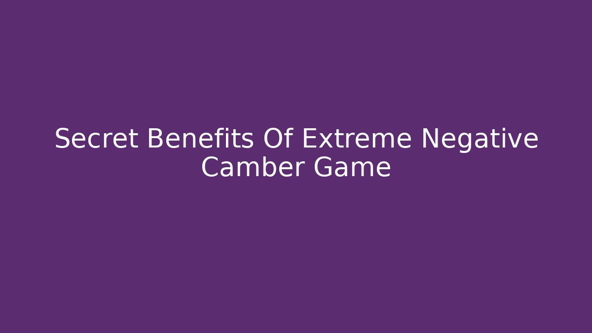 Secret Benefits Of Extreme Negative Camber Game