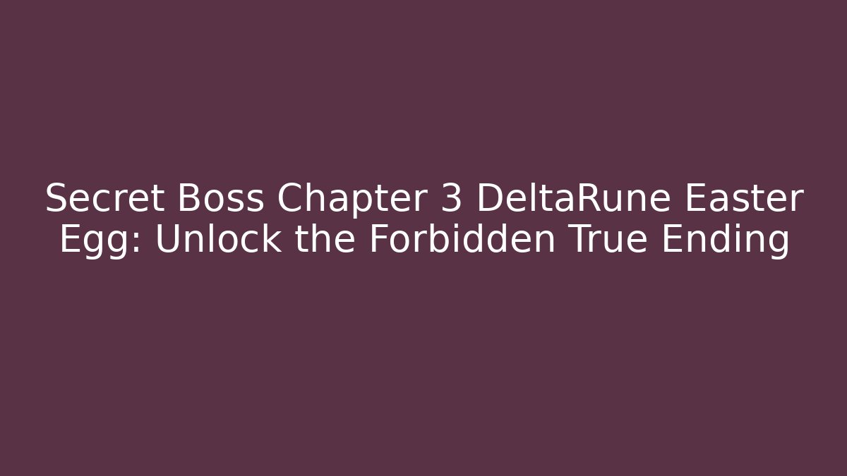 Secret Boss Chapter 3 DeltaRune Easter Egg: Unlock the Forbidden True Ending