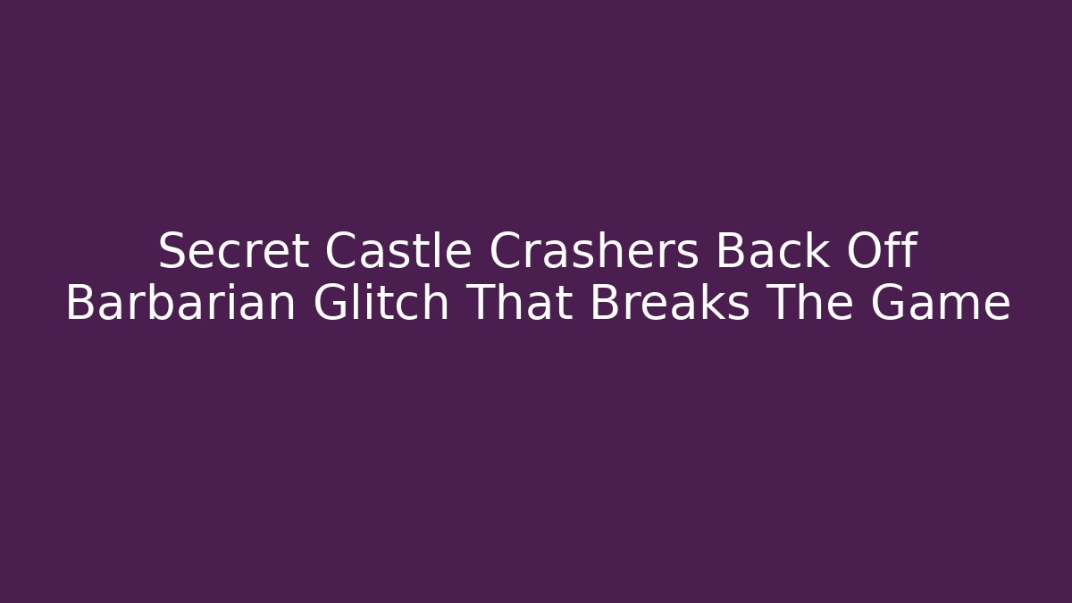 Secret Castle Crashers Back Off Barbarian Glitch That Breaks The Game - Felix Cat Insurance