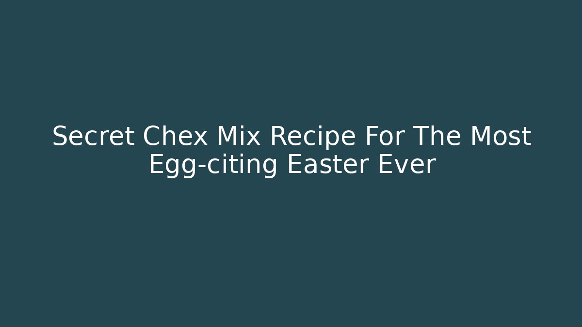 Secret Chex Mix Recipe For The Most Egg-citing Easter Ever - Felix Cat Insurance