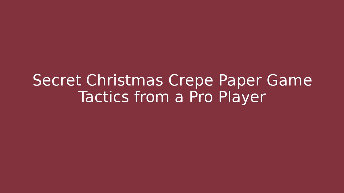 Secret Christmas Crepe Paper Game Tactics from a Pro Player