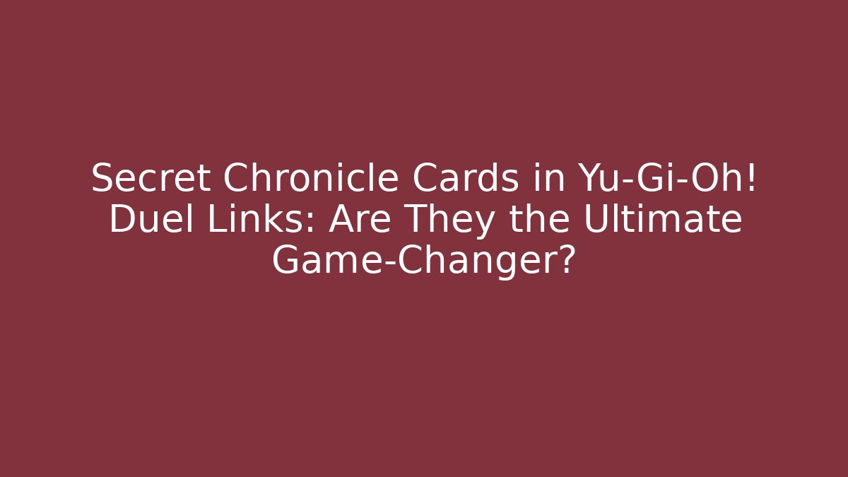 Secret Chronicle Cards in Yu-Gi-Oh! Duel Links: Are They the Ultimate Game-Changer?