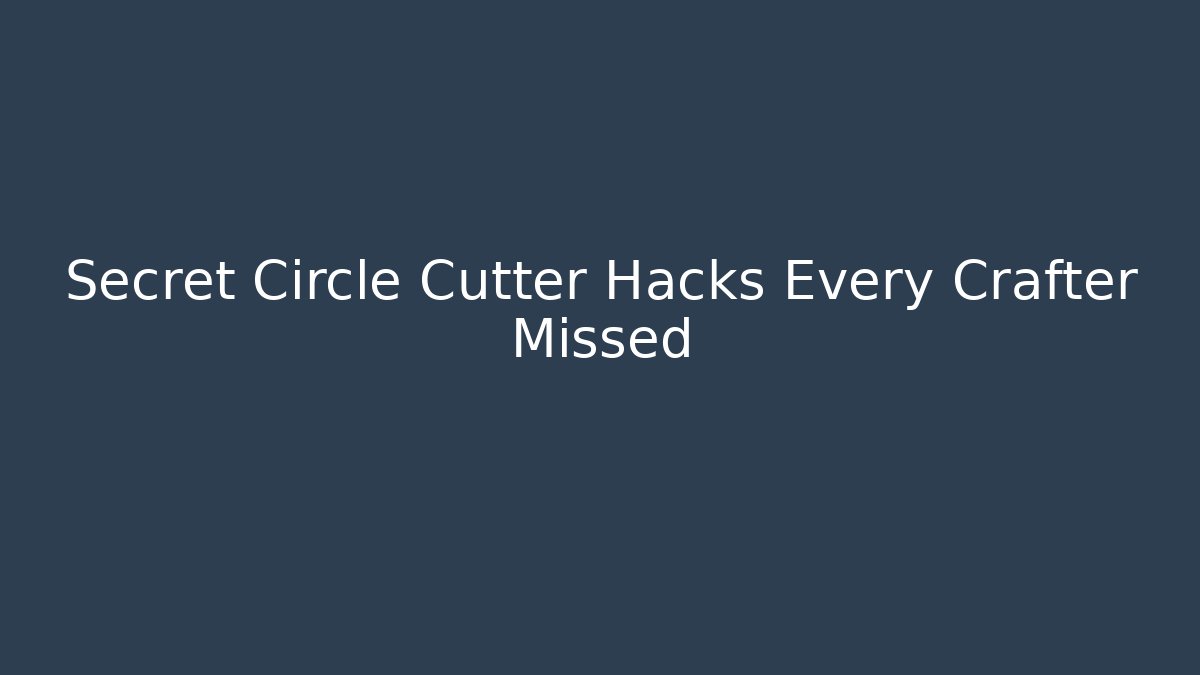 Secret Circle Cutter Hacks Every Crafter Missed