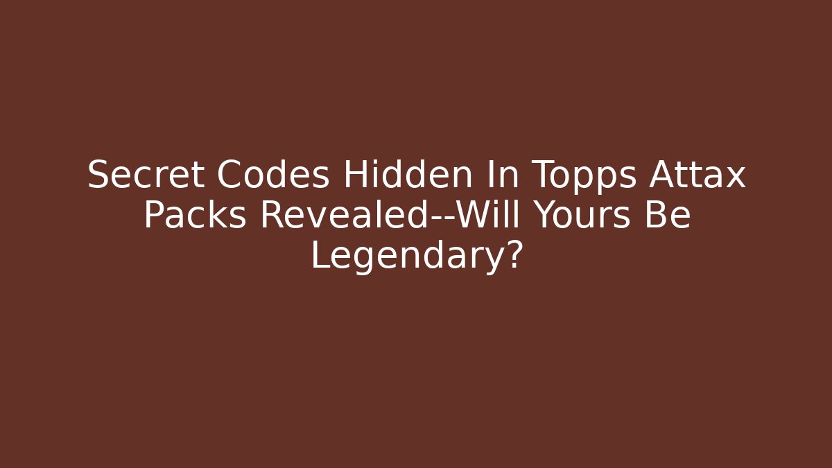 Secret Codes Hidden In Topps Attax Packs Revealed—Will Yours Be Legendary?