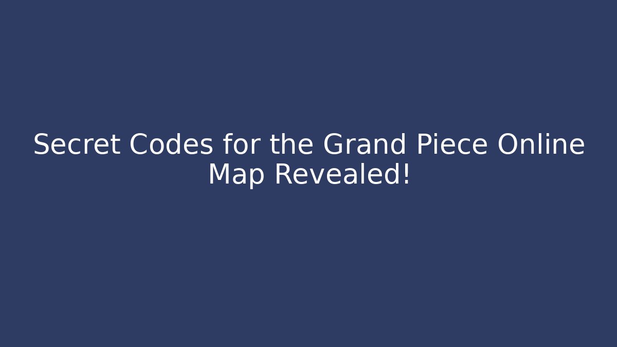 Secret Codes for the Grand Piece Online Map Revealed!