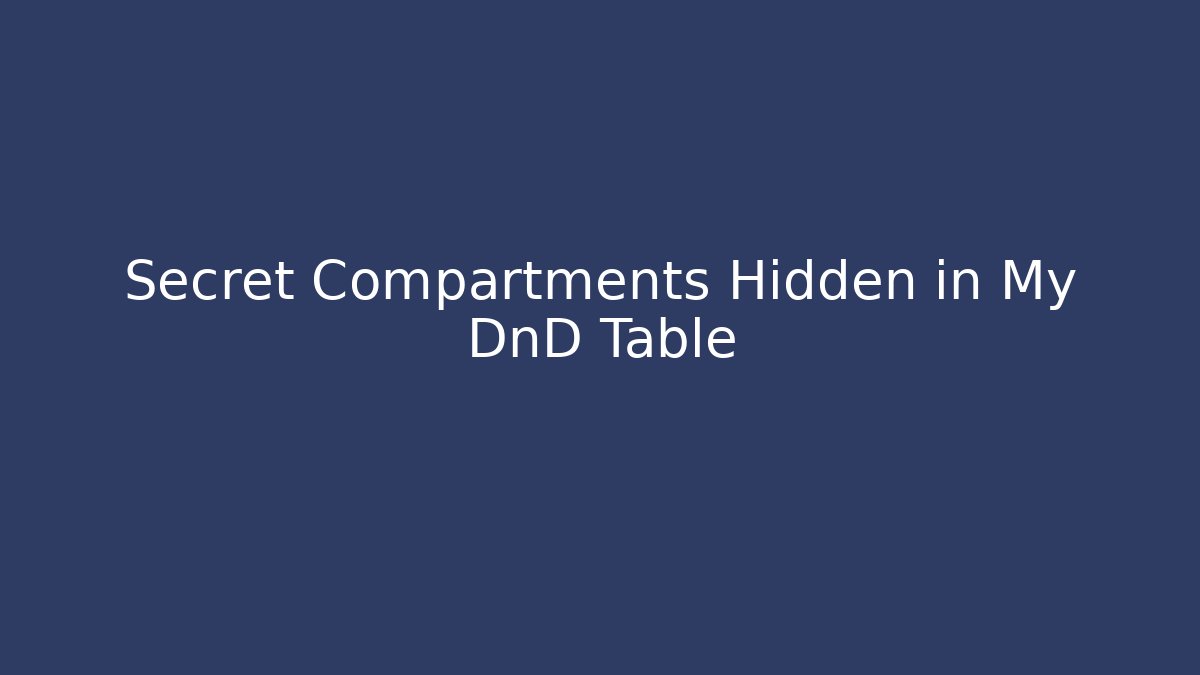 Secret Compartments Hidden in My DnD Table