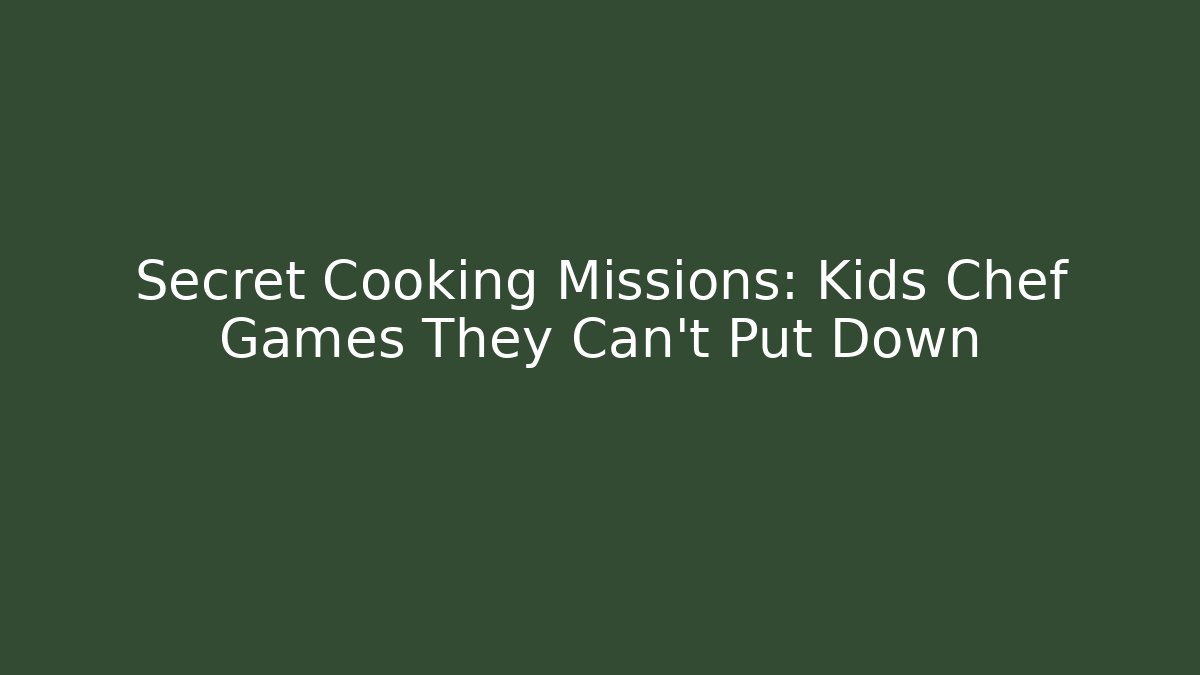 Secret Cooking Missions: Kids Chef Games They Can’t Put Down
