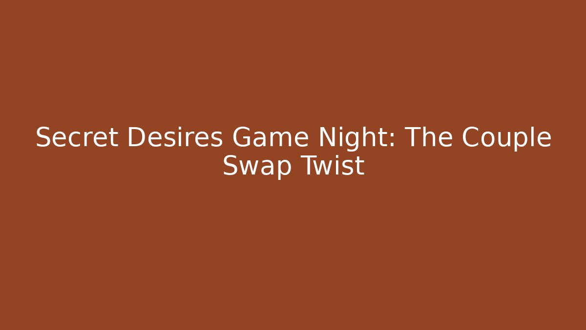 Secret Desires Game Night: The Couple Swap Twist
