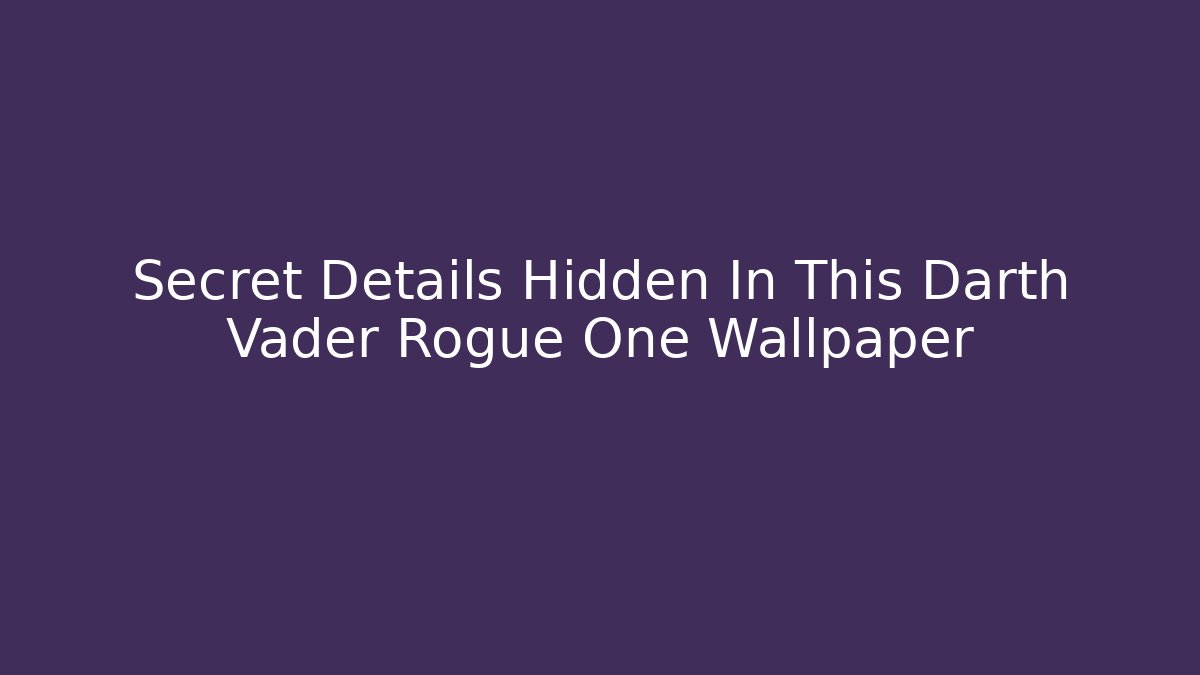 Secret Details Hidden In This Darth Vader Rogue One Wallpaper