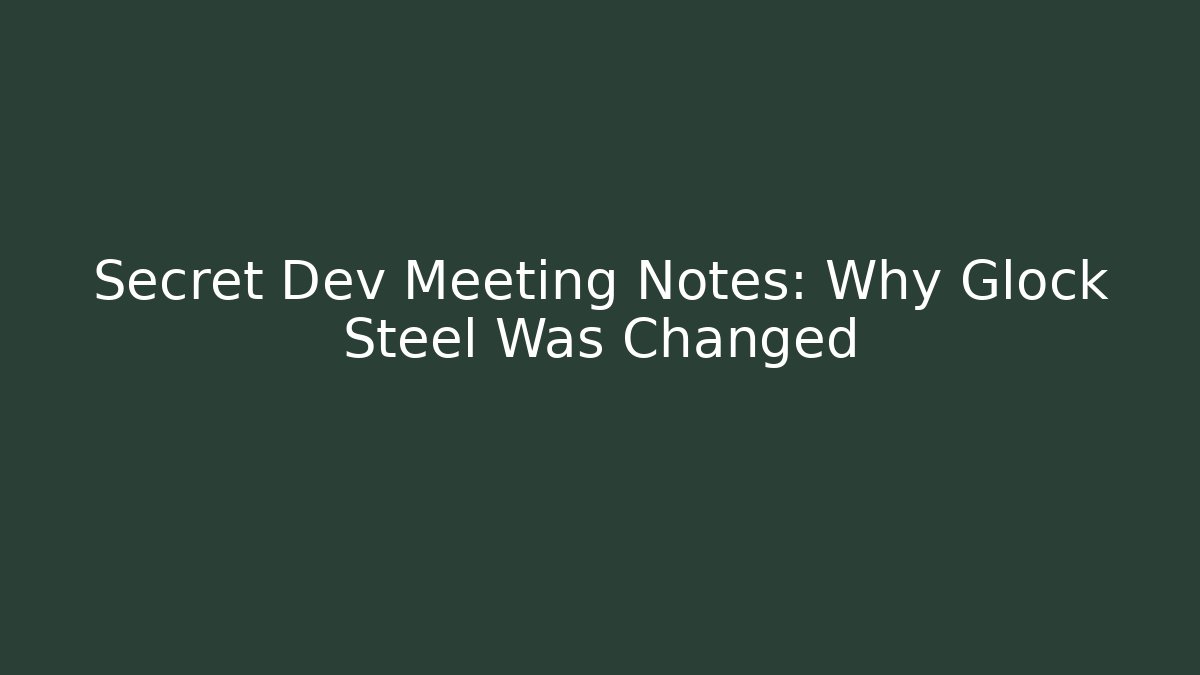 Secret Dev Meeting Notes: Why Glock Steel Was Changed