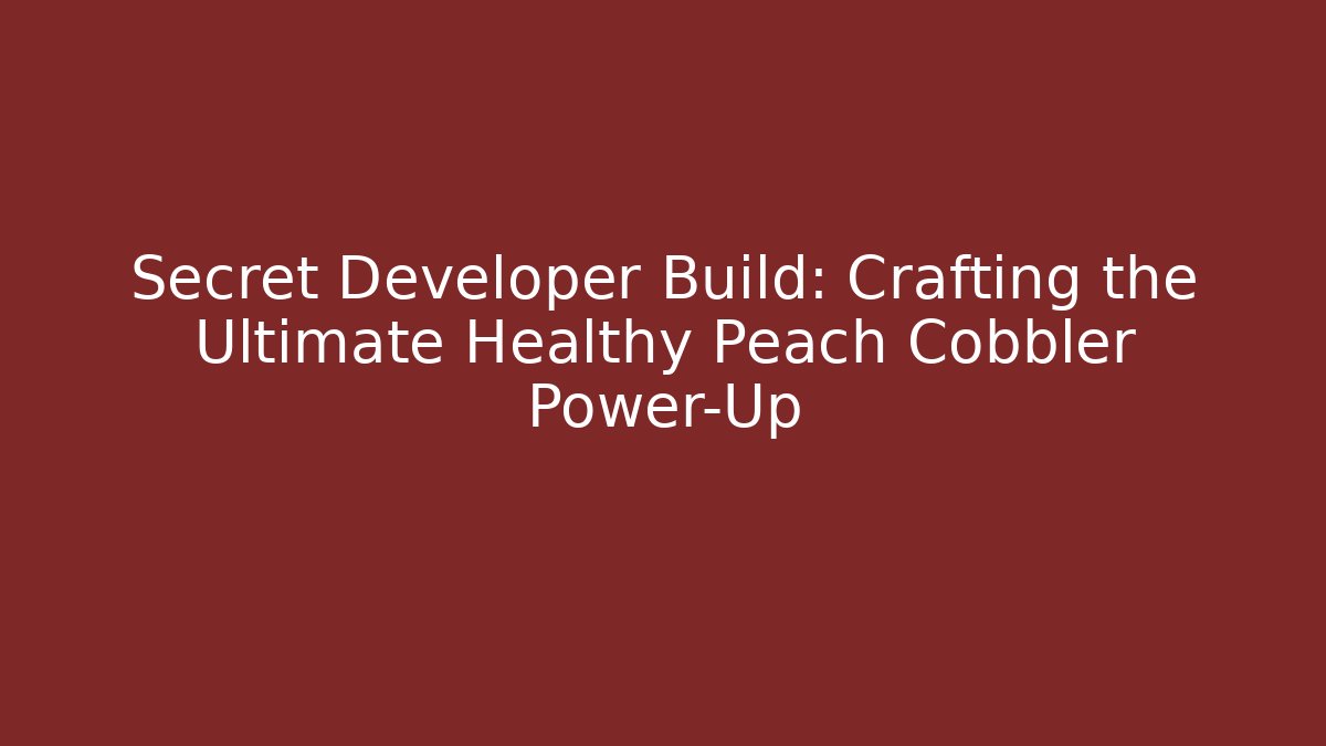 Secret Developer Build: Crafting the Ultimate Healthy Peach Cobbler Power-Up