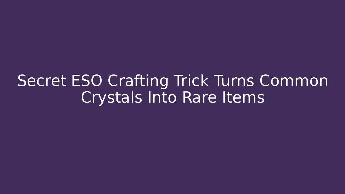 Secret ESO Crafting Trick Turns Common Crystals Into Rare Items