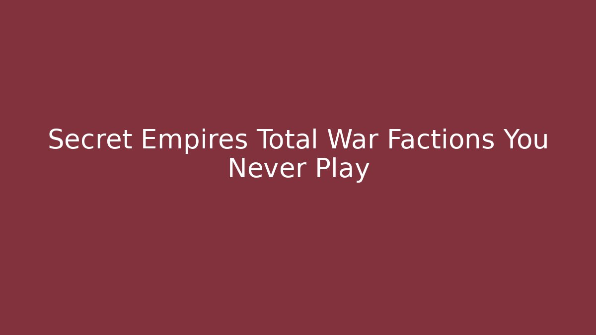 Secret Empires Total War Factions You Never Play