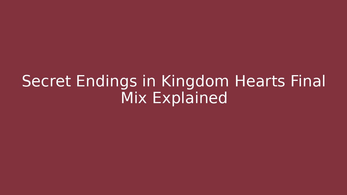 Secret Endings in Kingdom Hearts Final Mix Explained