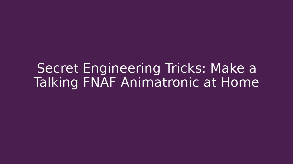 Secret Engineering Tricks: Make a Talking FNAF Animatronic at Home