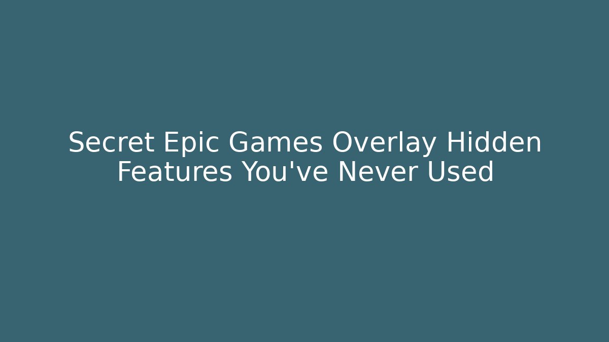Secret Epic Games Overlay Hidden Features You’ve Never Used