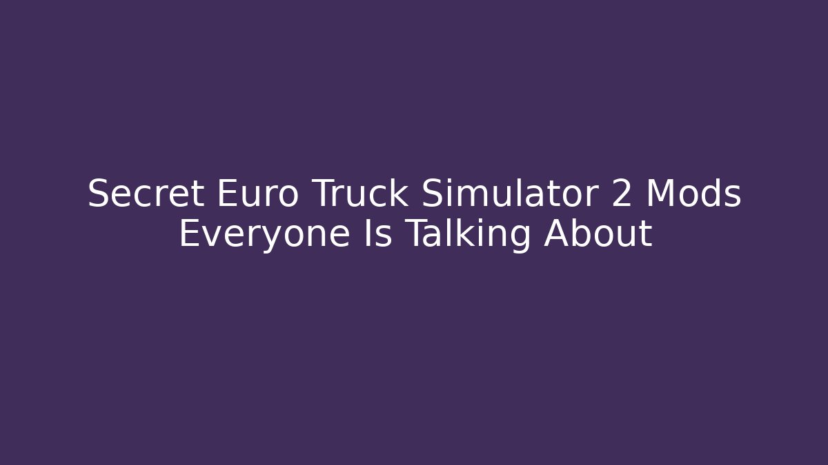 Secret Euro Truck Simulator 2 Mods Everyone Is Talking About