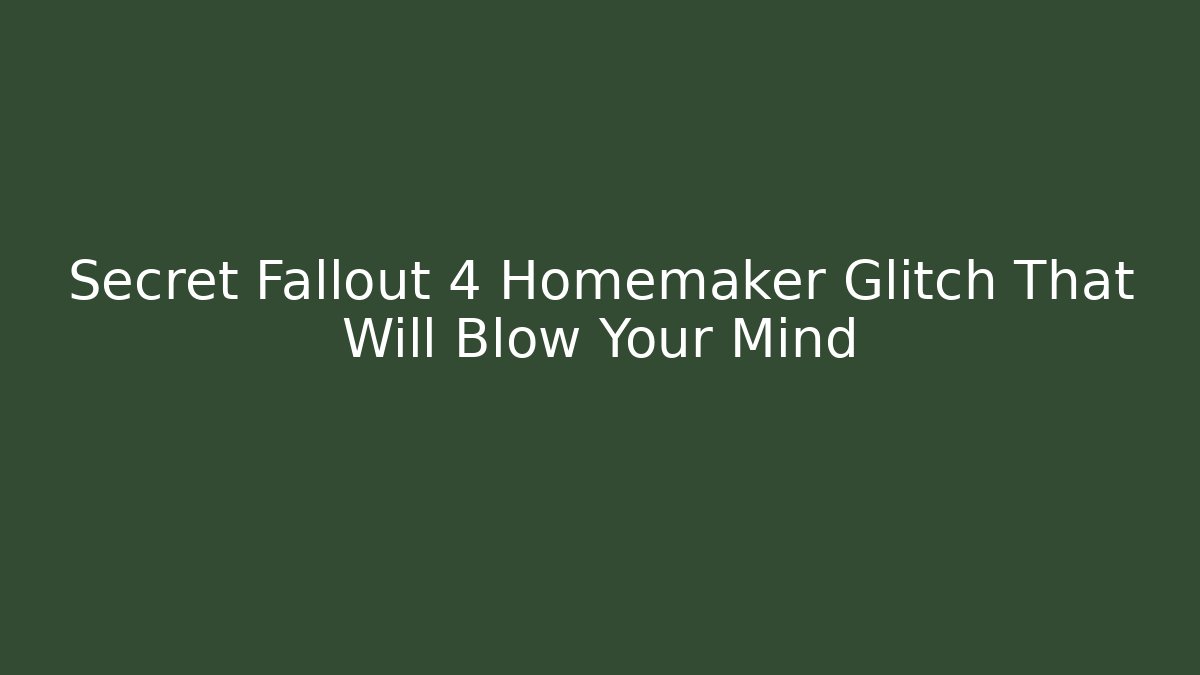 Secret Fallout 4 Homemaker Glitch That Will Blow Your Mind